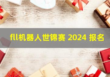 fll机器人世锦赛 2024 报名